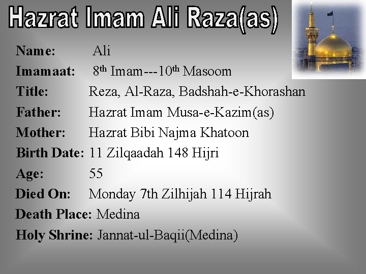 Name: Ali Imamaat: 8 th Imam---10 th Masoom Title: Reza, Al-Raza, Badshah-e-Khorashan Father: Hazrat