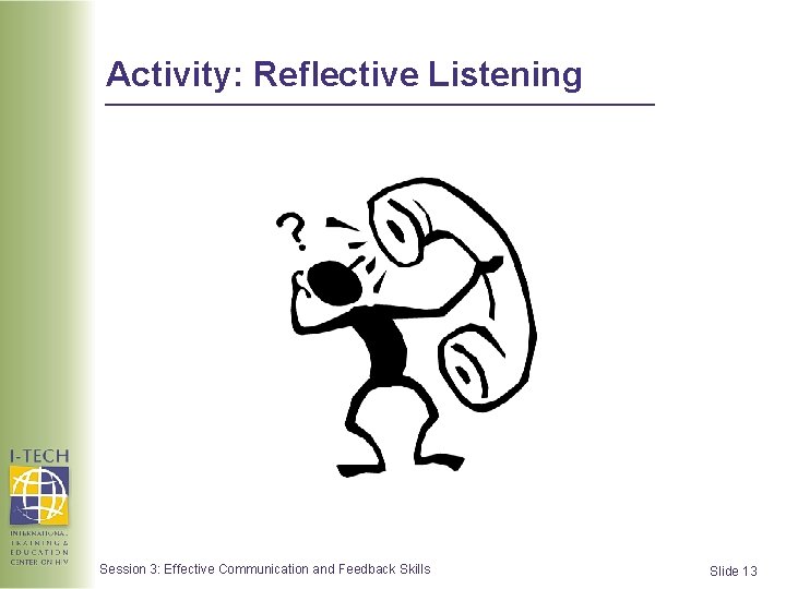 Activity: Reflective Listening Session 3: Effective Communication and Feedback Skills Slide 13  Activity: Reflective Listening Session 3: Effective Communication and Feedback Skills Slide 13
