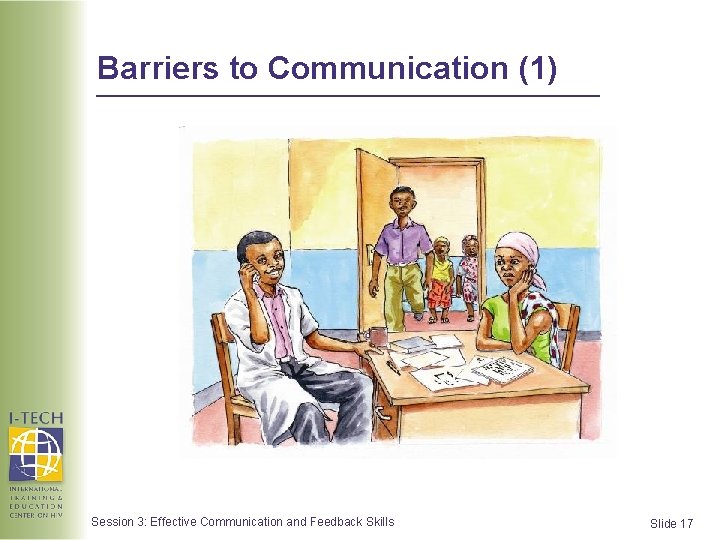 Barriers to Communication (1) Session 3: Effective Communication and Feedback Skills Slide 17  Barriers to Communication (1) Session 3: Effective Communication and Feedback Skills Slide 17