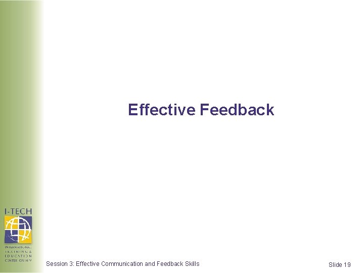 Effective Feedback Session 3: Effective Communication and Feedback Skills Slide 19  Effective Feedback Session 3: Effective Communication and Feedback Skills Slide 19