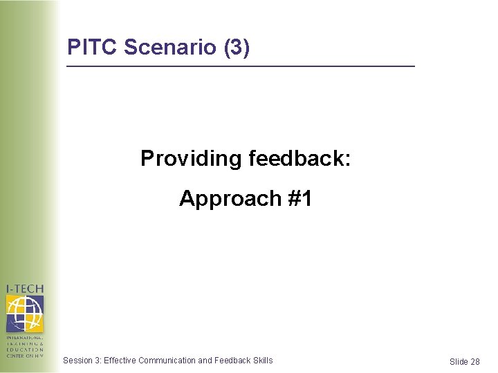 PITC Scenario (3) Providing feedback: Approach #1 Session 3: Effective Communication and Feedback Skills PITC Scenario (3) Providing feedback: Approach #1 Session 3: Effective Communication and Feedback Skills