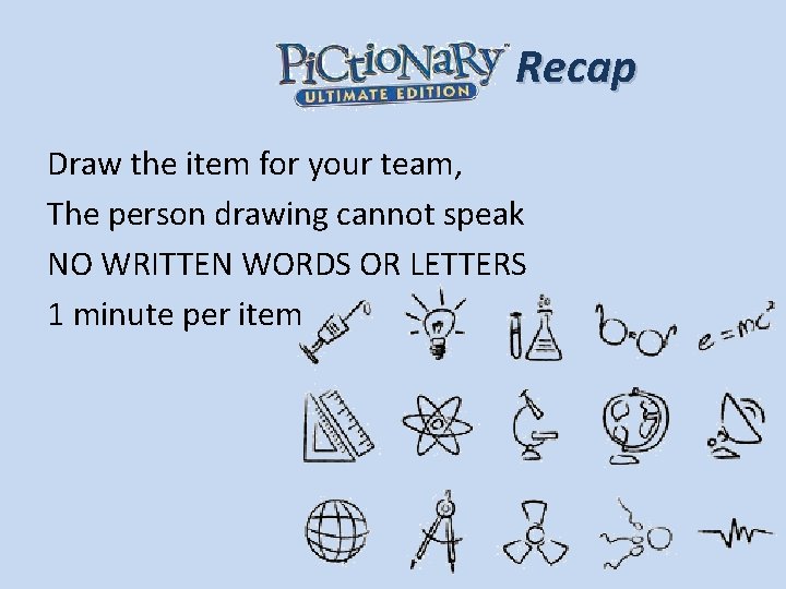Recap Draw the item for your team, The person drawing cannot speak NO WRITTEN