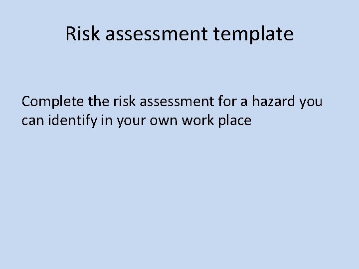 Risk assessment template Complete the risk assessment for a hazard you can identify in