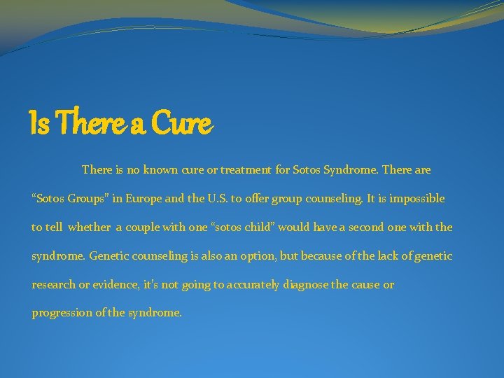 Is There a Cure There is no known cure or treatment for Sotos Syndrome.