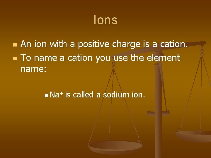 Ions n n An ion with a positive charge is a cation. To name