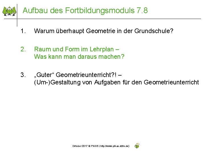 Aufbau des Fortbildungsmoduls 7. 8 1. Warum überhaupt Geometrie in der Grundschule? 2. Raum