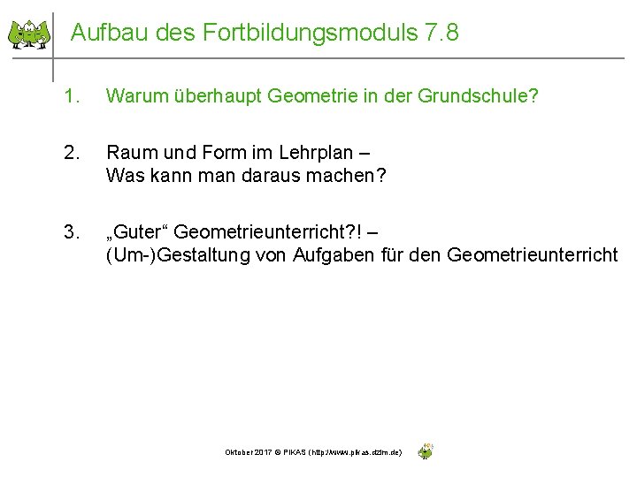 Aufbau des Fortbildungsmoduls 7. 8 1. Warum überhaupt Geometrie in der Grundschule? 2. Raum