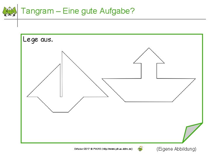 Tangram – Eine gute Aufgabe? Lege aus. Oktober 2017 © PIKAS (http: //www. pikas.