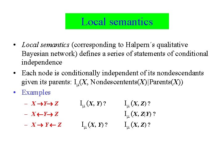 Local semantics • Local semantics (corresponding to Halpern´s qualitative Bayesian network) defines a series