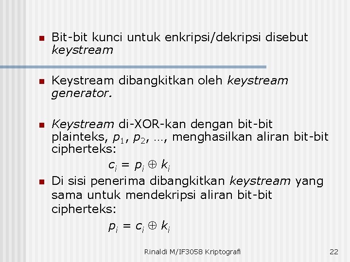 n Bit-bit kunci untuk enkripsi/dekripsi disebut keystream n Keystream dibangkitkan oleh keystream generator. n
