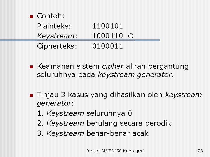 n Contoh: Plainteks: Keystream: Cipherteks: 1100101 1000110 0100011 n Keamanan sistem cipher aliran bergantung