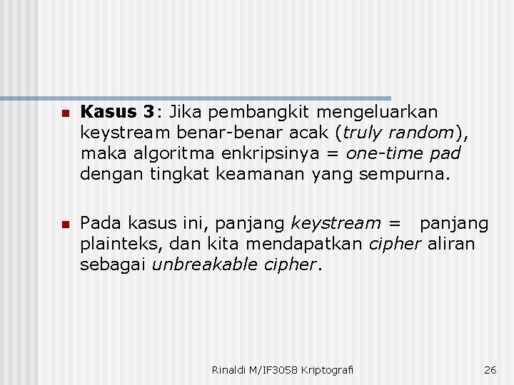 n Kasus 3: Jika pembangkit mengeluarkan keystream benar-benar acak (truly random), maka algoritma enkripsinya