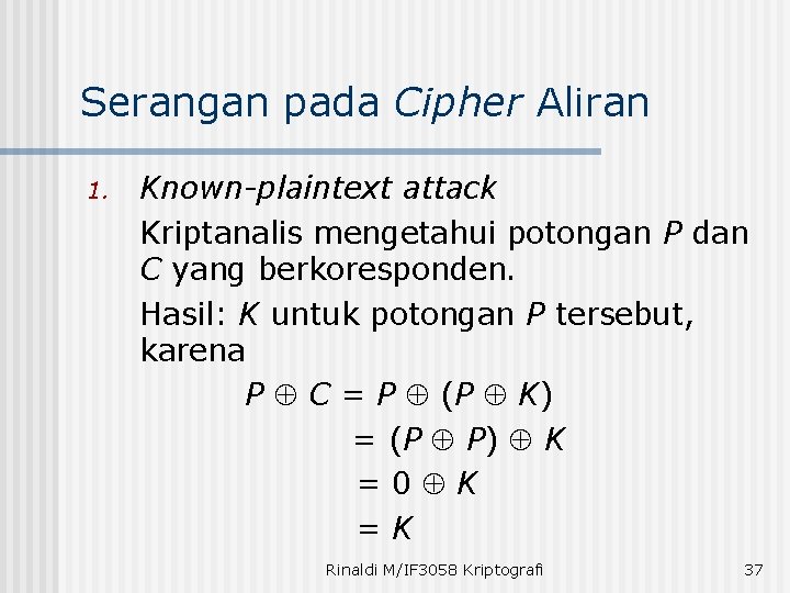 Serangan pada Cipher Aliran 1. Known-plaintext attack Kriptanalis mengetahui potongan P dan C yang