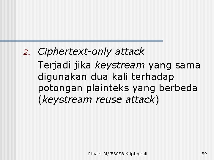 2. Ciphertext-only attack Terjadi jika keystream yang sama digunakan dua kali terhadap potongan plainteks