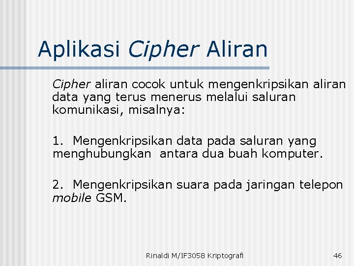 Aplikasi Cipher Aliran Cipher aliran cocok untuk mengenkripsikan aliran data yang terus menerus melalui