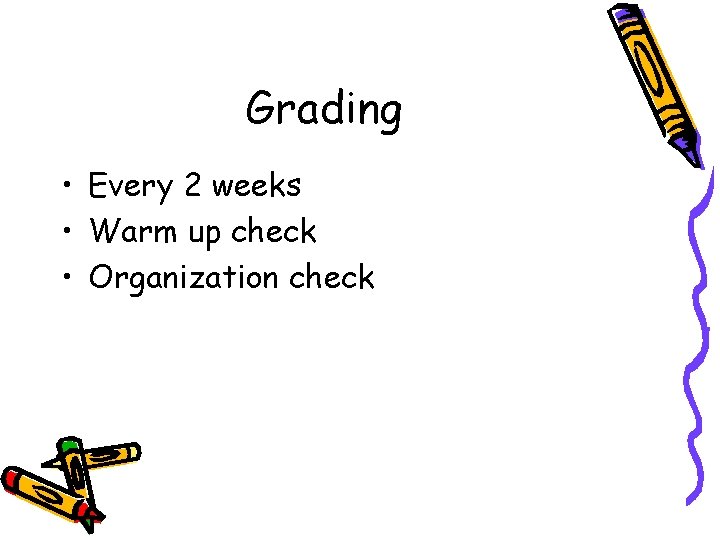 Grading • Every 2 weeks • Warm up check • Organization check 