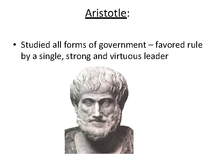 Aristotle: • Studied all forms of government – favored rule by a single, strong