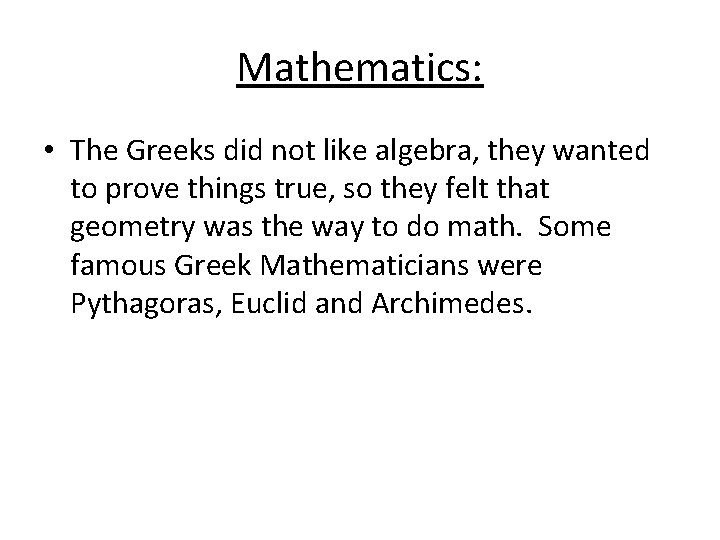 Mathematics: • The Greeks did not like algebra, they wanted to prove things true,