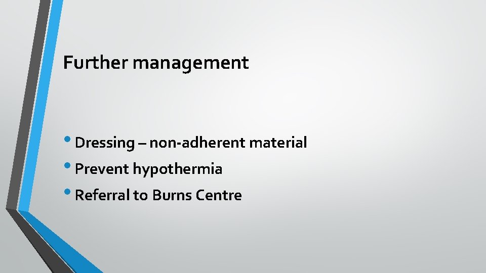 Further management • Dressing – non-adherent material • Prevent hypothermia • Referral to Burns