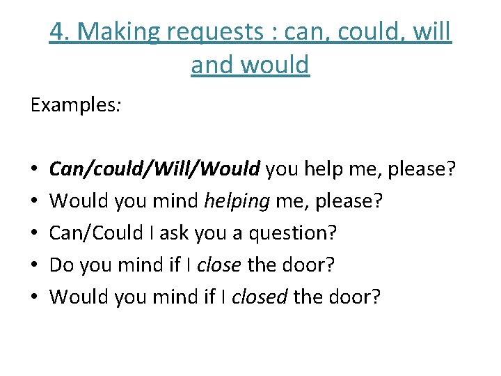 4. Making requests : can, could, will and would Examples: • • • Can/could/Will/Would