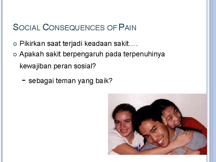 SOCIAL CONSEQUENCES OF PAIN Pikirkan saat terjadi keadaan sakit…. Apakah sakit berpengaruh pada terpenuhinya