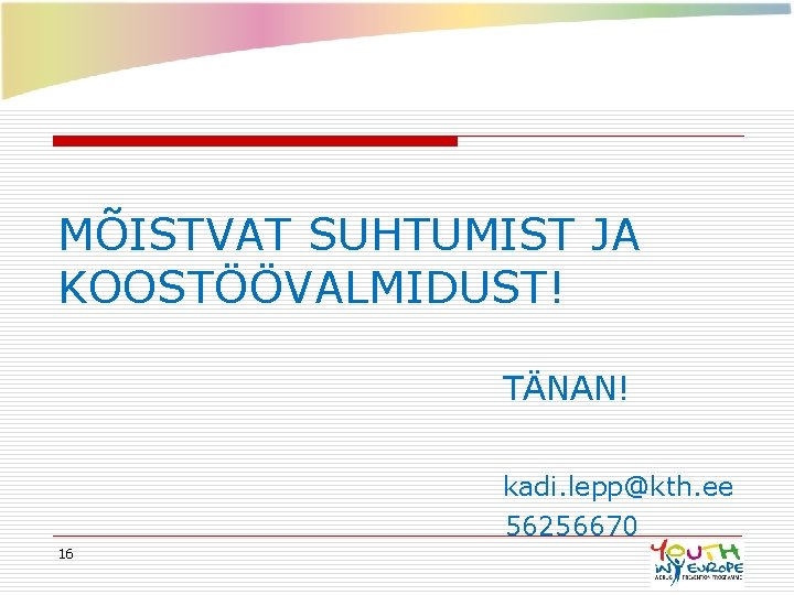 MÕISTVAT SUHTUMIST JA KOOSTÖÖVALMIDUST! TÄNAN! kadi. lepp@kth. ee 56256670 16 