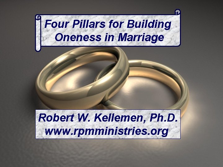 Four Pillars for Building Oneness in Marriage Robert W. Kellemen, Ph. D. www. rpmministries.
