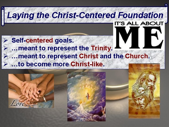 Laying the Christ-Centered Foundation Ø Ø Self-centered goals. …meant to represent the Trinity. …meant