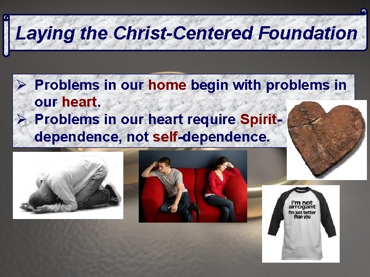 Laying the Christ-Centered Foundation Ø Problems in our home begin with problems in our