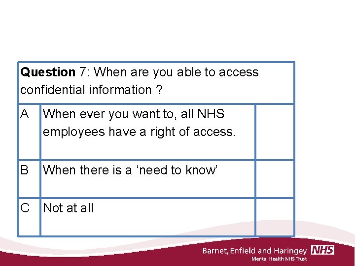 Question 7: When are you able to access confidential information ? A When ever