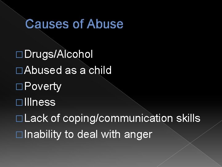 Causes of Abuse � Drugs/Alcohol � Abused as a child � Poverty � Illness