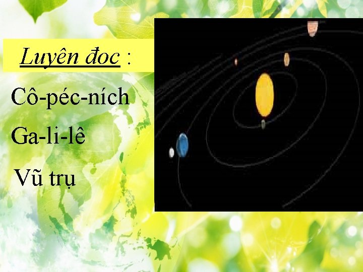 Luyện đọc : Cô-péc-ních Ga-li-lê Vũ trụ Tìm hiểu bài : 