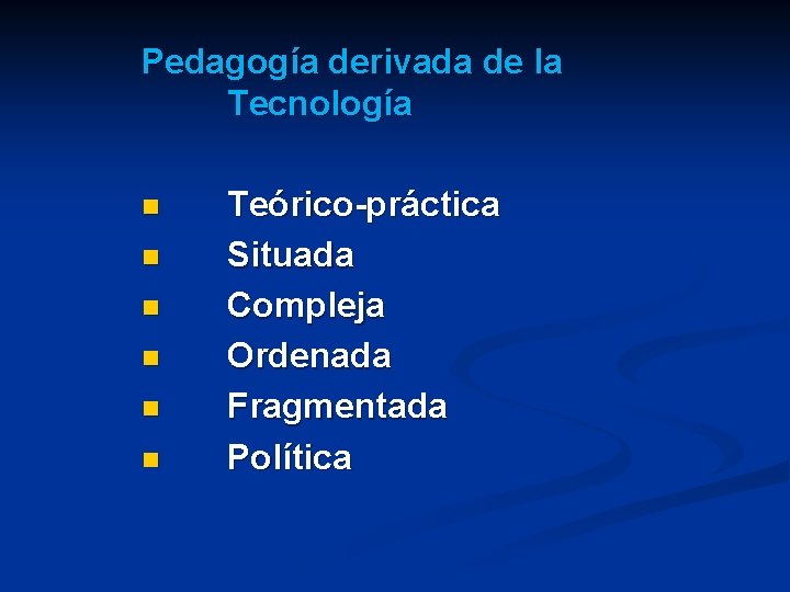 Pedagogía derivada de la Tecnología n n n Teórico-práctica Situada Compleja Ordenada Fragmentada Política