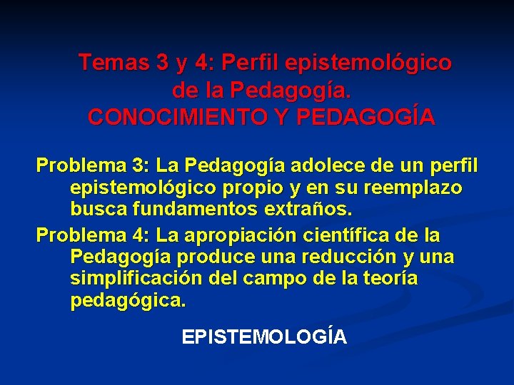 Temas 3 y 4: Perfil epistemológico de la Pedagogía. CONOCIMIENTO Y PEDAGOGÍA Problema 3: