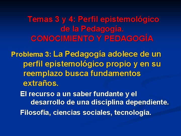 Temas 3 y 4: Perfil epistemológico de la Pedagogía. CONOCIMIENTO Y PEDAGOGÍA Problema 3: