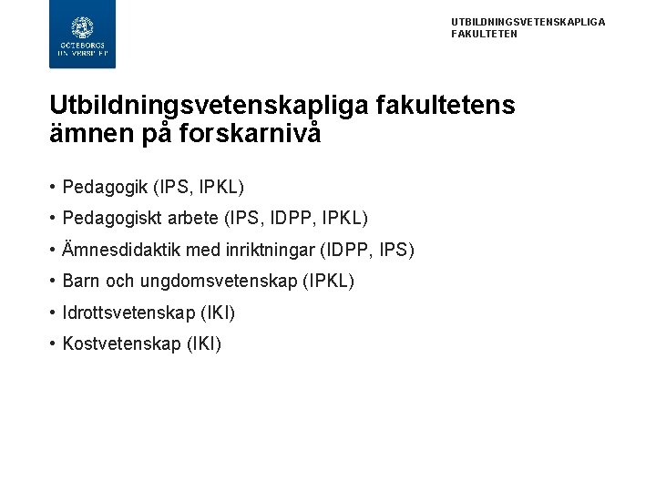 UTBILDNINGSVETENSKAPLIGA FAKULTETEN Utbildningsvetenskapliga fakultetens ämnen på forskarnivå • Pedagogik (IPS, IPKL) • Pedagogiskt arbete