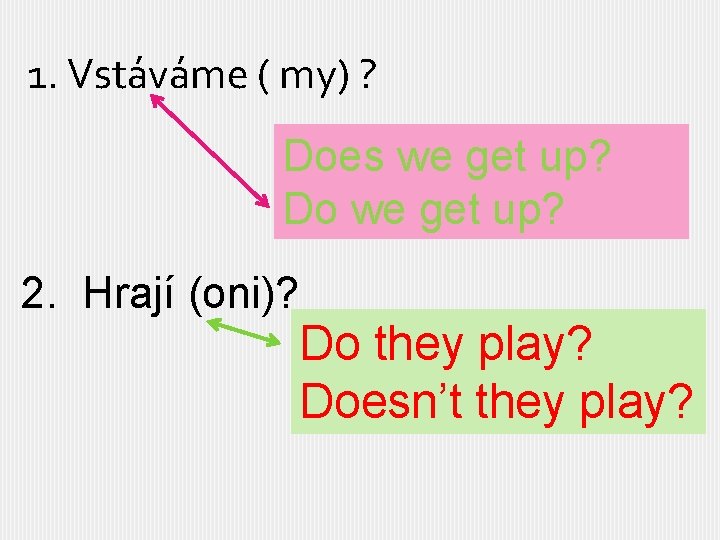 1. Vstáváme ( my) ? Does we get up? Do we get up? 2.