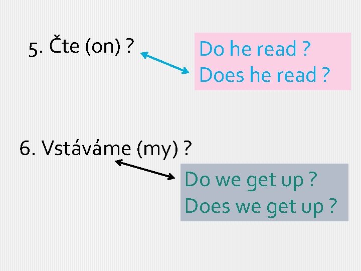 5. Čte (on) ? Do he read ? Does he read ? 6. Vstáváme