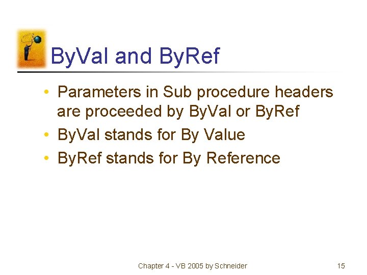 By. Val and By. Ref • Parameters in Sub procedure headers are proceeded by By. Val and By. Ref • Parameters in Sub procedure headers are proceeded by