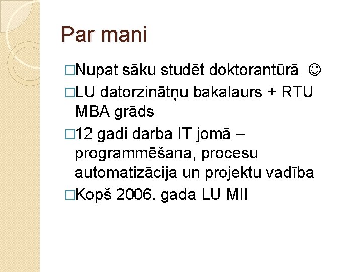 Par mani �Nupat sāku studēt doktorantūrā �LU datorzinātņu bakalaurs + RTU MBA grāds �