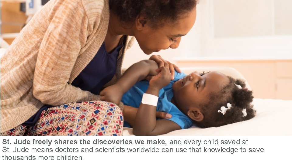 St. Jude freely shares the discoveries we make, and every child saved at St.