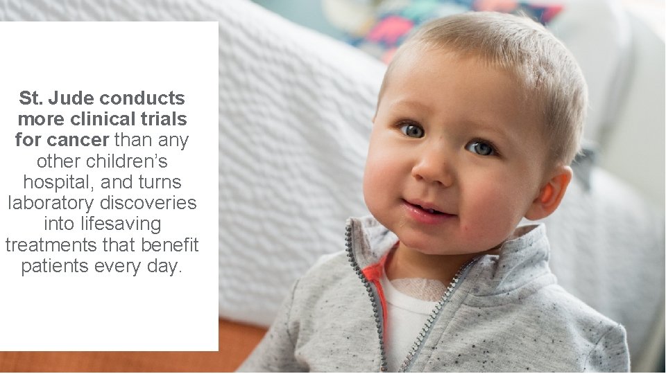 St. Jude conducts more clinical trials for cancer than any other children’s hospital, and