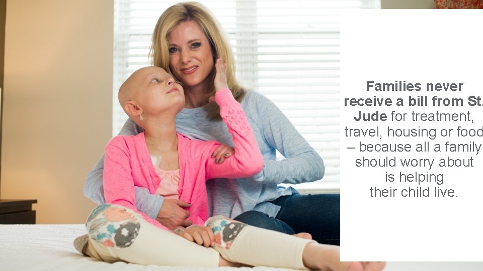 Families never receive a bill from St. Jude for treatment, travel, housing or food