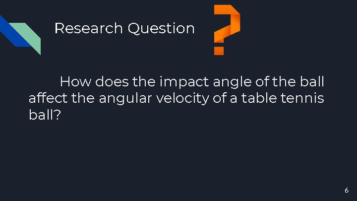 Research Question How does the impact angle of the ball affect the angular velocity