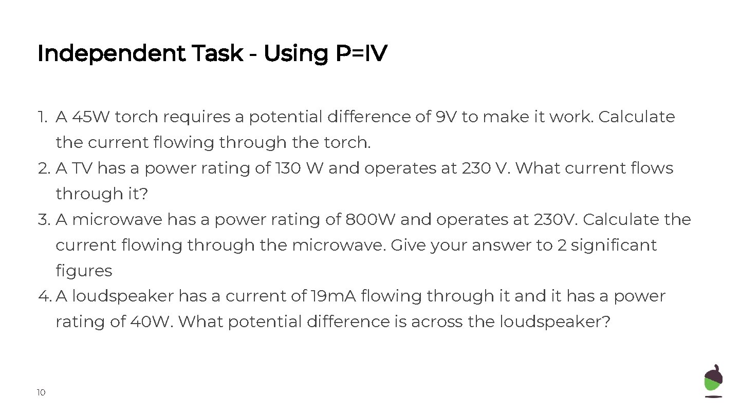 Independent Task - Using P=IV 1. A 45 W torch requires a potential difference