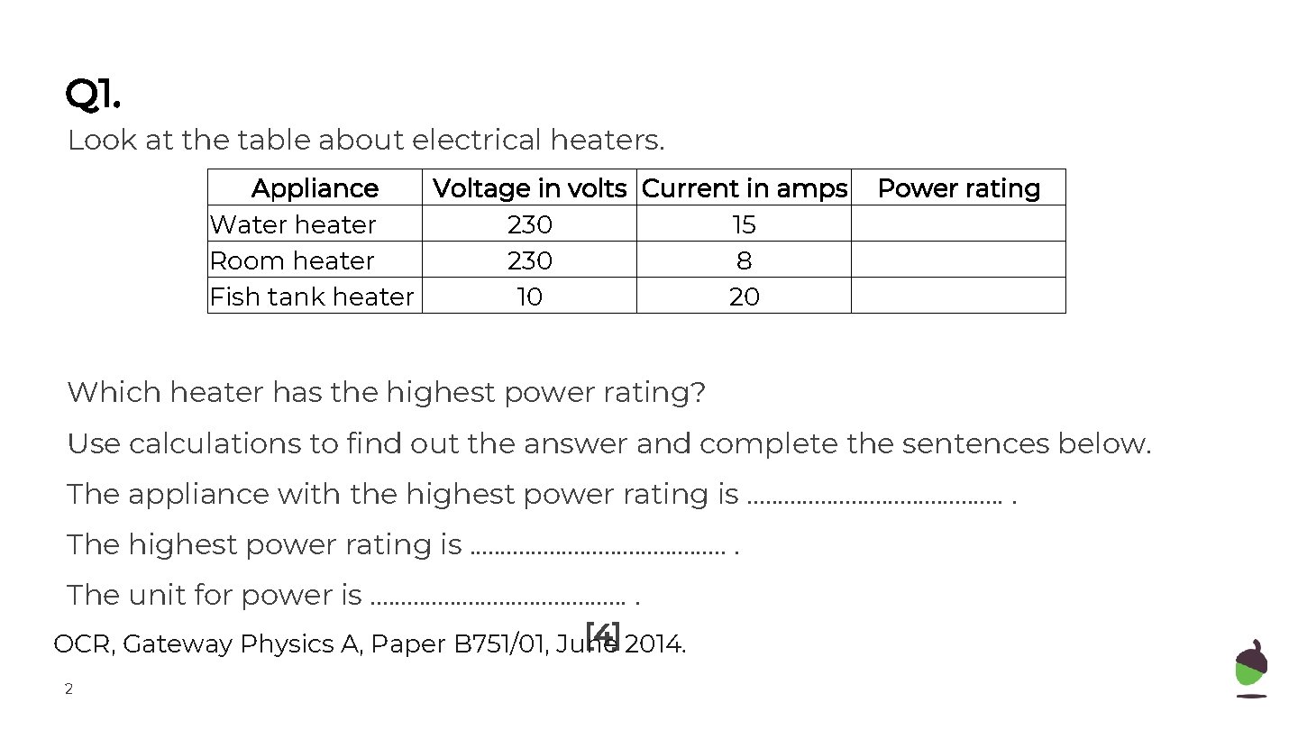 Q 1. Look at the table about electrical heaters. Appliance Voltage in volts Current
