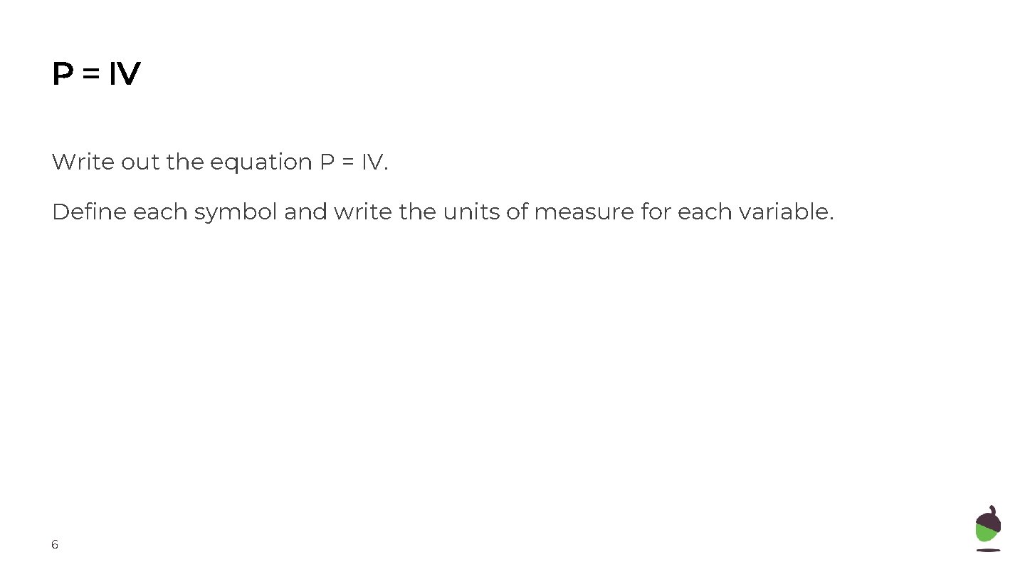 P = IV Write out the equation P = IV. Define each symbol and
