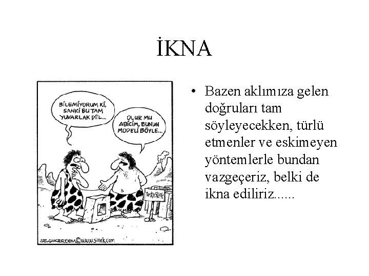 İKNA • Bazen aklımıza gelen doğruları tam söyleyecekken, türlü etmenler ve eskimeyen yöntemlerle bundan