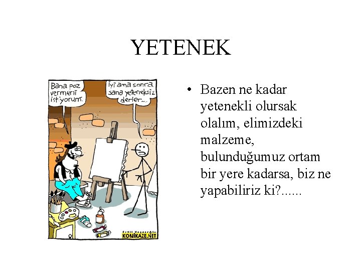 YETENEK • Bazen ne kadar yetenekli olursak olalım, elimizdeki malzeme, bulunduğumuz ortam bir yere