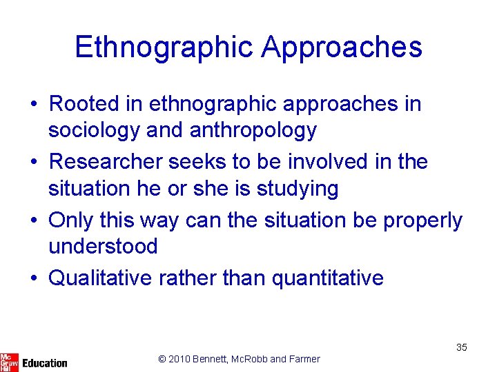 Ethnographic Approaches • Rooted in ethnographic approaches in sociology and anthropology • Researcher seeks